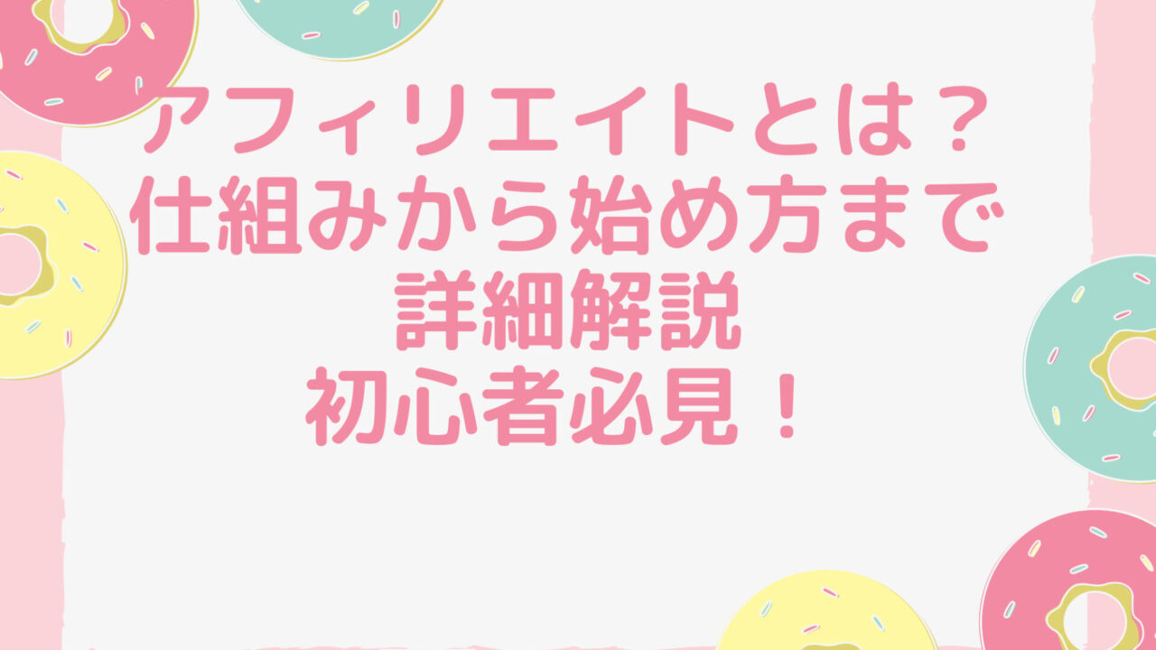 アフィリエイトとは？仕組みから始め方まで詳細解説、初心者必見！