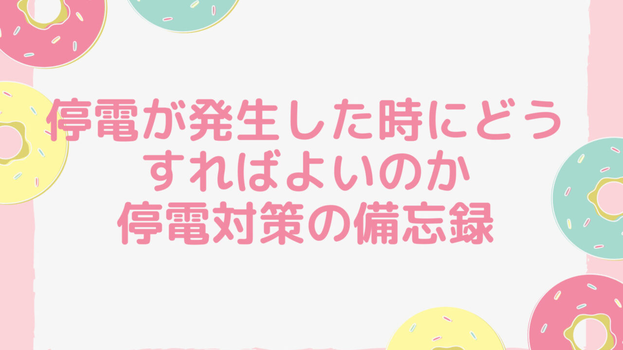 停電が発生した時にどうすればよいのか、停電対策の備忘録