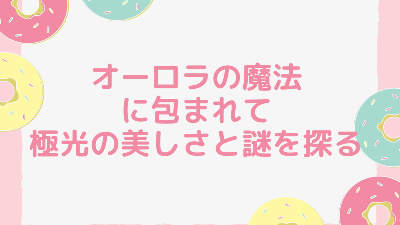 オーロラの魔法に包まれて：極光の美しさと謎を探る