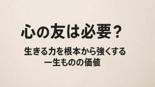 心の友は必要？生きる力を根本から強くする一生ものの価値