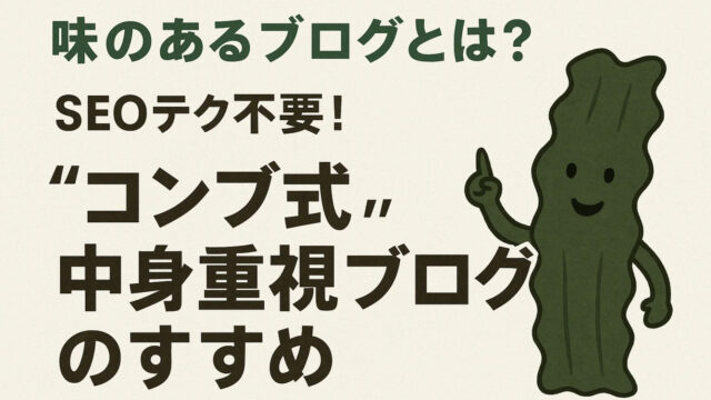 味のあるブログとは？SEOテク不要！“コンブ式”中身重視ブログのすすめ