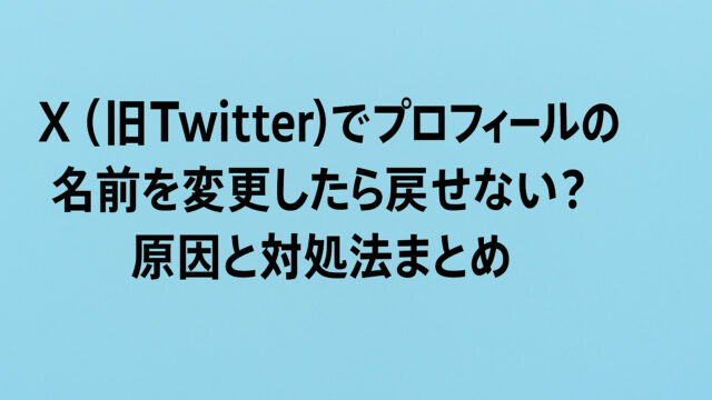 X（旧Twitter）でプロフィールの名前を変更したら戻せない？原因と対処法まとめ