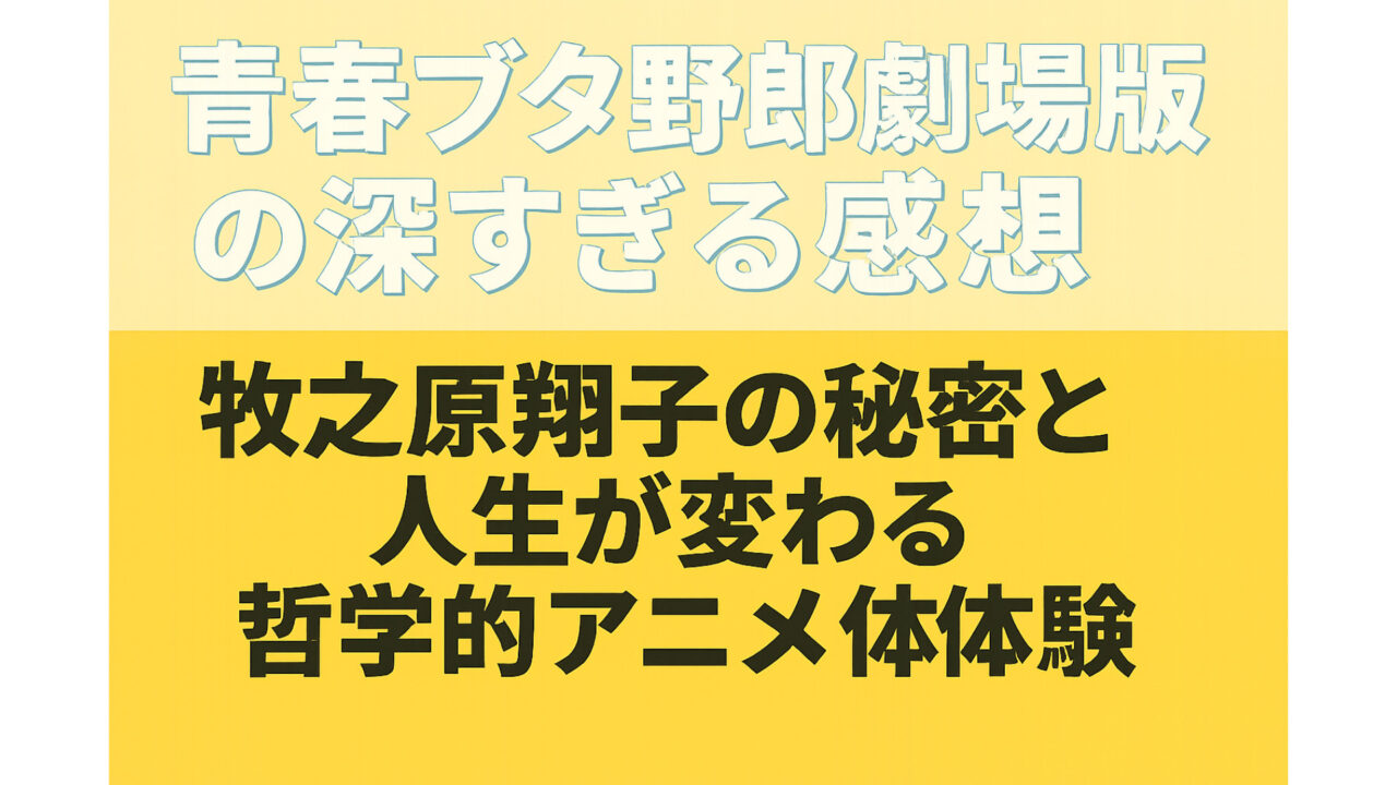 青春ブタ野郎劇場版の深すぎる感想｜牧之原翔子の秘密と人生が変わる哲学的アニメ体験