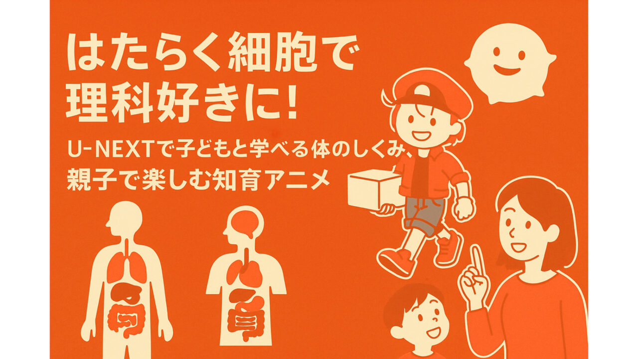はたらく細胞で理科好きに！UNEXTで子どもと学べる体のしくみ、親子で楽しむ知育アニメ