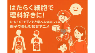 はたらく細胞で理科好きに！UNEXTで子どもと学べる体のしくみ、親子で楽しむ知育アニメ