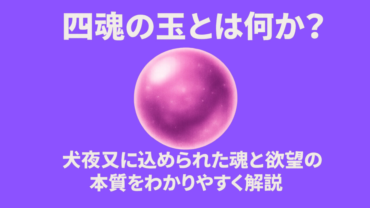 四魂の玉とは何か？犬夜叉に込められた魂と欲望の本質をわかりやすく解説