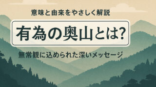 有為の奥山とは？意味と由来をやさしく解説｜無常観に込められた深いメッセージ